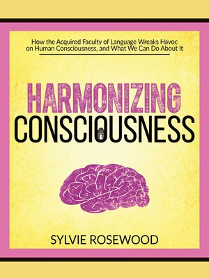 cover image of A Harmonizing Consciousness: How the Acquired Faculty of Language Wreaks Havoc on Human Consciousness